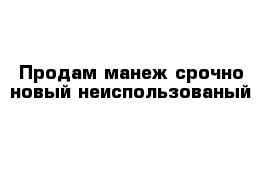 Продам манеж срочно новый неиспользованый 